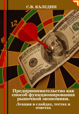 Сергей Каледин, Предпринимательство как способ функционирования рыночной экономики. Лекция в слайдах, тестах и ответах