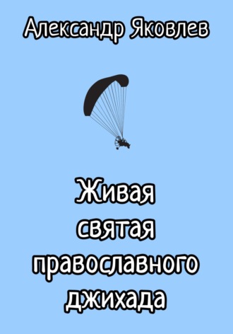 Живая святая православного джихада Александр Яковлев, Живая святая православного джихада