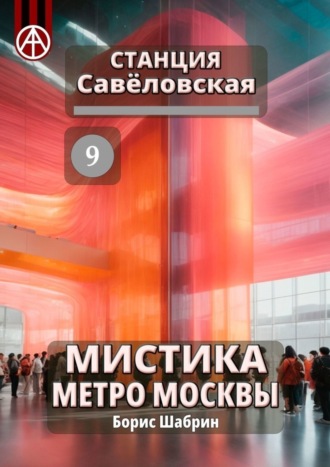 Борис Шабрин, Станция Савёловская 9. Мистика метро Москвы