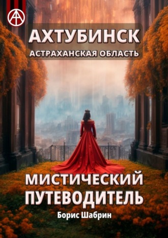 Борис Шабрин, Ахтубинск. Астраханская область. Мистический путеводитель