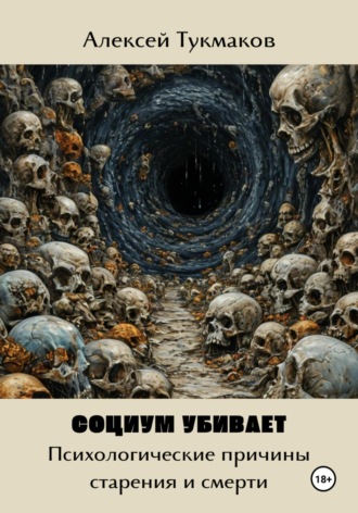 Алексей Тукмаков, Социум убивает: психологические причины старения и смерти