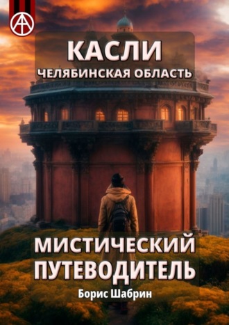 Борис Шабрин, Касли. Челябинская область. Мистический путеводитель