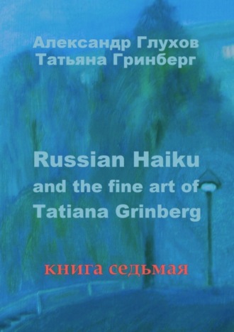 Russian Haiku and the fine art of Tatiana Grinberg. Книга седьмая Александр Глухов, Татьяна Гринберг, Russian Haiku and the fine art of Tatiana Grinberg. Книга седьмая