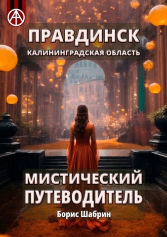 Борис Шабрин, Правдинск. Калининградская область. Мистический путеводитель