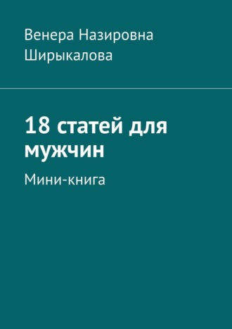 Венера Ширыкалова, 18 статей для мужчин. Мини-книга