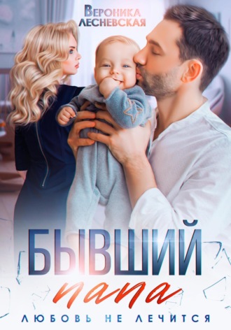Бывший папа. Любовь не лечится Вероника Лесневская, Бывший папа. Любовь не лечится