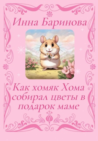 Инна Баринова, Как хомяк Хома собирал цветы в подарок Маме