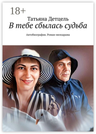 В тебе сбылась судьба. Автобиография. Роман-мелодрама Татьяна Детцель, В тебе сбылась судьба. Автобиография. Роман-мелодрама