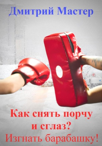 Как снять порчу и сглаз, изгнать барабашку? Дмитрий Мастер, Как снять порчу и сглаз, изгнать барабашку?