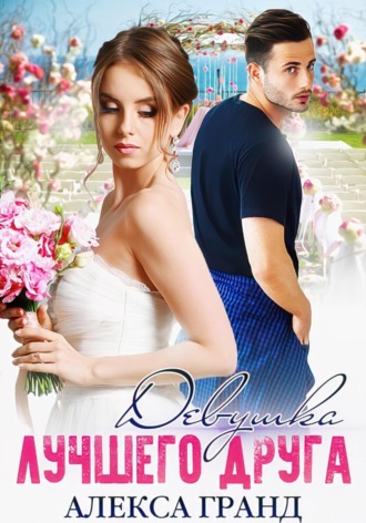 Девушка лучшего друга Алекса Гранд, Девушка лучшего друга