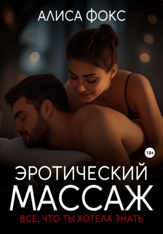 Эротический массаж. Все, что ты хотела знать Алиса Фокс, Эротический массаж. Все, что ты хотела знать
