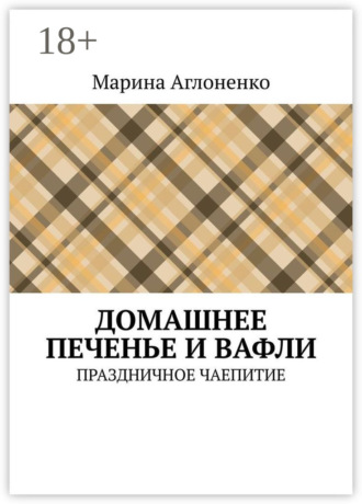 Домашнее печенье и вафли. Праздничное чаепитие Марина Аглоненко, Домашнее печенье и вафли. Праздничное чаепитие