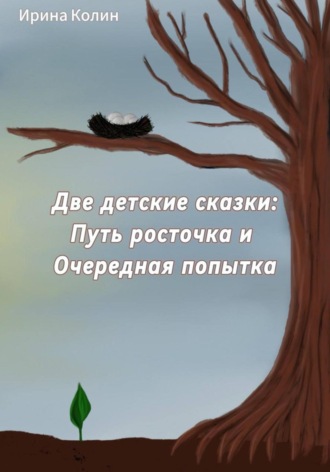 «Путь росточка» и «Очередная попытка». Две детские сказки Ирина Колин, «Путь росточка» и «Очередная попытка». Две детские сказки