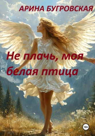 Не плачь, моя белая птица Арина Бугровская, Не плачь, моя белая птица