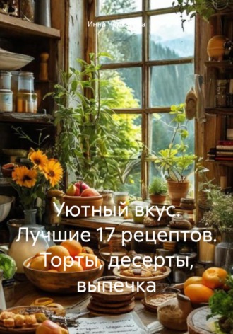 Уютный вкус. Лучшие 17 рецептов. Торты, десерты, выпечка Инна Черкасова, Уютный вкус. Лучшие 17 рецептов. Торты, десерты, выпечка