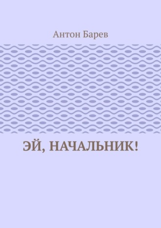 Эй, начальник! Антон Барев, Эй, начальник!