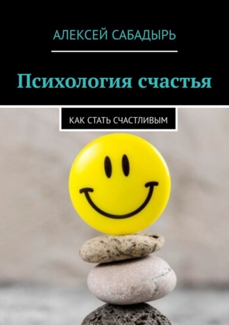 Алексей Сабадырь, Психология счастья. Как стать счастливым