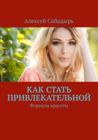 Алексей Сабадырь, Как стать привлекательной. Формула красоты