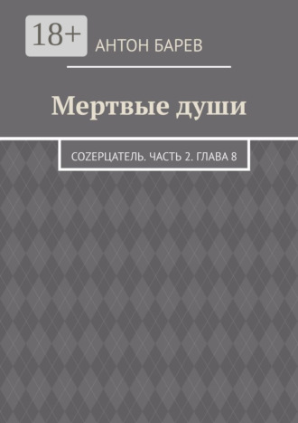 Мертвые души. СоZерцатель. Часть 2. Глава 8 Антон Барев, Мертвые души. СоZерцатель. Часть 2. Глава 8