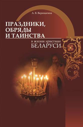 Александра Верещагина Праздники, обряды и таинства в жизни христиан Беларуси