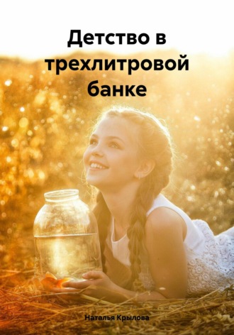 Детство в трехлитровой банке Наталья Крылова, Детство в трехлитровой банке
