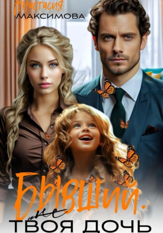 Бывший. (Не) твоя дочь Анастасия Максимова, Бывший. (Не) твоя дочь