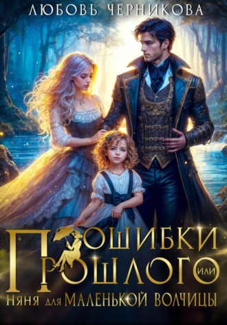 Ошибки прошлого, или Няня для маленькой волчицы Любовь Черникова, Ошибки прошлого, или Няня для маленькой волчицы
