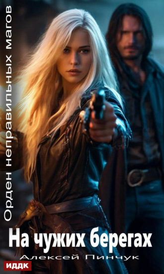 Орден неправильных магов. Книга 1. На чужих берегах Алексей Пинчук, Орден неправильных магов. Книга 1. На чужих берегах
