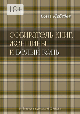 Собиратель книг, женщины и Белый Конь. Библиотека журнала «Вторник» Олег Лебедев, Собиратель книг, женщины и Белый Конь. Библиотека журнала «Вторник»