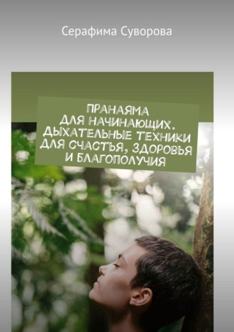 Серафима Суворова, Пранаяма для начинающих. Дыхательные техники для счастья, здоровья и благополучия