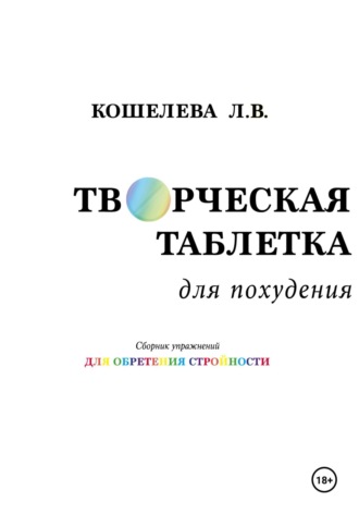 «Творческая таблетка для похудения. Сборник упражнений для обретения стройности» Любовь Кошелева, «Творческая таблетка для похудения. Сборник упражнений для обретения стройности»