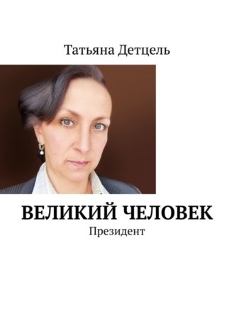 Великий человек. Президент Татьяна Детцель, Великий человек. Президент