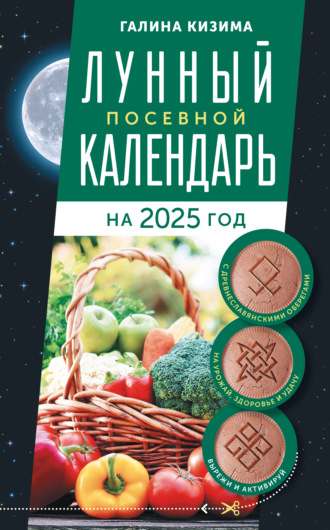 Лунный посевной календарь садовода и огородника на 2025 г. с древнеславянскими оберегами на урожай, здоровье и удачу Галина Кизима, Лунный посевной календарь садовода и огородника на 2025 г. с древнеславянскими оберегами на урожай, здоровье и удачу
