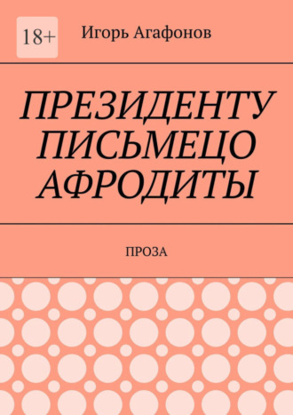 Игорь Агафонов, Президенту письмецо Афродиты. Проза