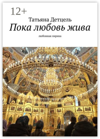 Пока любовь жива. Любовная лирика Татьяна Детцель, Пока любовь жива. Любовная лирика