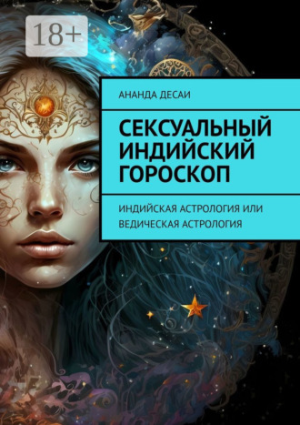 Сексуальный индийский гороскоп. Индийская астрология или ведическая астрология Ананда Десаи, Сексуальный индийский гороскоп. Индийская астрология или ведическая астрология