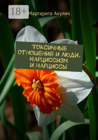Токсичные отношения и люди. Нарциссизм и нарциссы Маргарита Акулич, Токсичные отношения и люди. Нарциссизм и нарциссы