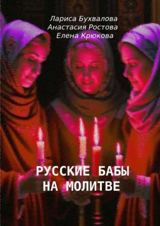 Анастасия Ростова, Лариса Бухвалова, Русские бабы на молитве