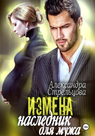 Измена. Наследник для мужа Александра Стрельцова, Измена. Наследник для мужа