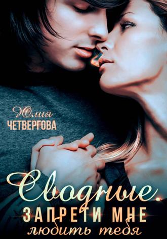 Сводные. Запрети мне любить тебя Юлия Четвергова, Сводные. Запрети мне любить тебя