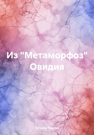 Из «Метаморфоз» Овидия Татьяна Томина, Из «Метаморфоз» Овидия