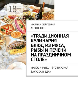 «Традиционная кулинария блюд из мяса, рыбы и печени на праздничном столе». «Мясо и рыба – это вкусная закуска и еда» Марина Аглоненко, «Традиционная кулинария блюд из мяса, рыбы и печени на праздничном столе». «Мясо и рыба – это вкусная закуска и еда»