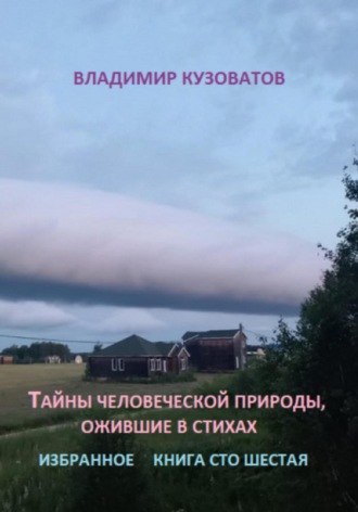 Тайны человеческой природы, ожившие в стихах. Книга сто шестая Владимир Кузоватов, Тайны человеческой природы, ожившие в стихах. Книга сто шестая
