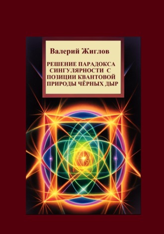 Решение парадокса сингулярности с позиции квантовой природы черных дыр Валерий Жиглов, Решение парадокса сингулярности с позиции квантовой природы черных дыр