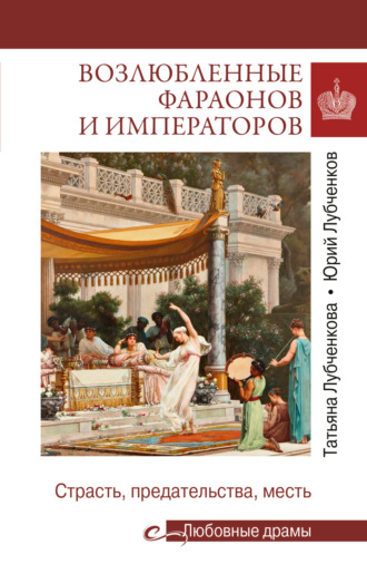 Татьяна Лубченкова, Юрий Лубченков, Возлюбленные фараонов и императоров. Страсть, предательства, месть