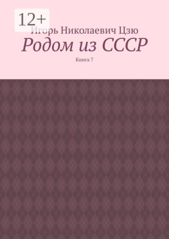 Родом из СССР. Книга 7 Игорь Цзю, Родом из СССР. Книга 7