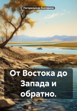 От Востока до Запада и обратно. Погорельская Екатерина, От Востока до Запада и обратно.