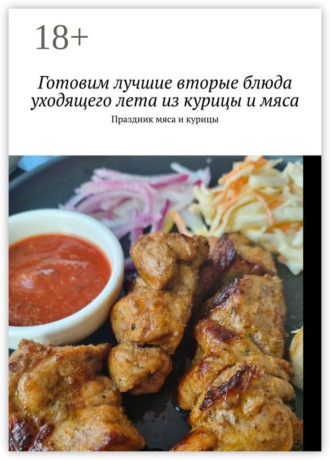 Готовим лучшие вторые блюда уходящего лета из курицы и мяса. Праздник мяса и курицы Марина Аглоненко, Готовим лучшие вторые блюда уходящего лета из курицы и мяса. Праздник мяса и курицы