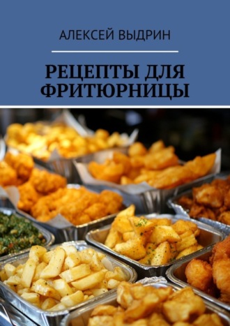 Рецепты для фритюрницы Алексей Выдрин, Рецепты для фритюрницы