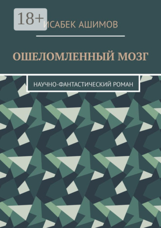 Ошеломленный мозг. Научно-фантастический роман Исабек Ашимов, Ошеломленный мозг. Научно-фантастический роман
